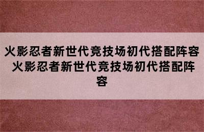 火影忍者新世代竞技场初代搭配阵容 火影忍者新世代竞技场初代搭配阵容